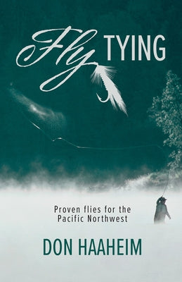 Fly Tying: Proven Flies for the Pacific Northwest by Haaheim, Don