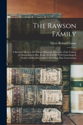 The Rawson Family: A Revised Memoir Or Edward Rawson, Secretary of the Colony of Massachusetts Bay, From 1650-1686; With Genealogical Not by Crane, Ellery Bicknell