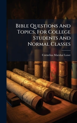 Bible Questions And Topics, For College Students And Normal Classes by Lowe, Cornelius Marshal