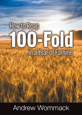 How to Reap 100-Fold in a Year of Famine by Wommack, Andrew