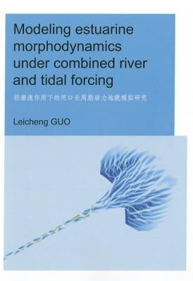 Modeling Estuarine Morphodynamics Under Combined River and Tidal Forcing: Unesco-Ihe PhD Thesis by Guo, Leicheng
