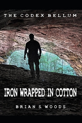 The Codex Bellum: Iron Wrapped In Cotton by Woods, Brian S.