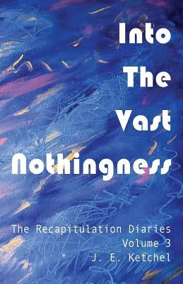 Into The Vast Nothingness by Ketchel, J. E.
