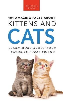 101 Amazing Facts About Kittens and Cats: Learn More About Your Favorite Fuzzy Friend by Kellett, Jenny