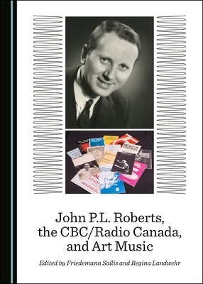 John P.L. Roberts, the Cbc/Radio Canada, and Art Music by Sallis, Friedemann