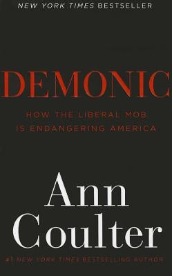 Demonic: How the Liberal Mob Is Endangering America by Coulter, Ann