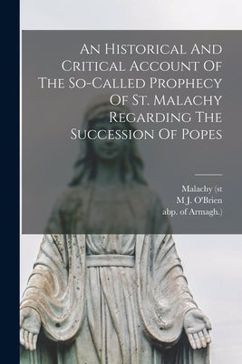 An Historical And Critical Account Of The So-called Prophecy Of St. Malachy Regarding The Succession Of Popes by O'Brien, M. J.