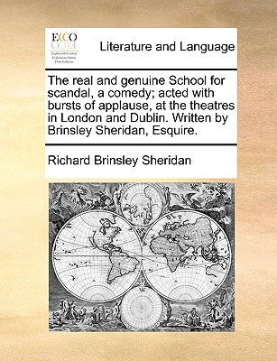 The Real and Genuine School for Scandal, a Comedy; Acted with Bursts of Applause, at the Theatres in London and Dublin. Written by Brinsley Sheridan, by Sheridan, Richard Brinsley