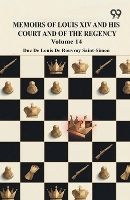 Memoirs Of Louis XIV And His Court And Of The Regency: Volume 14 by Saint-Simon, Duc De Louis De Rouvroy