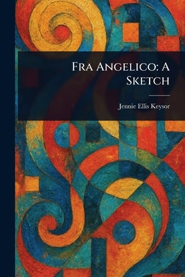 Fra Angelico: A Sketch by Keysor, Jennie Ellis