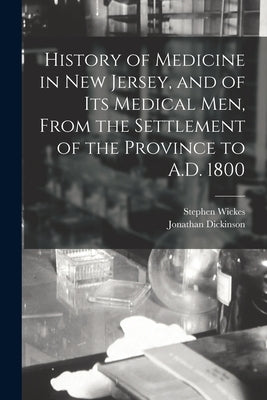 History of Medicine in New Jersey, and of its Medical men, From the Settlement of the Province to A.D. 1800 by Dickinson, Jonathan
