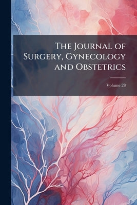 The Journal of Surgery, Gynecology and Obstetrics; Volume 28 by Anonymous