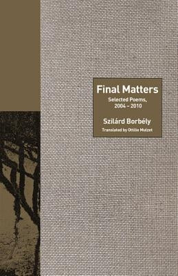 Final Matters: Selected Poems, 2004-2010 by Borbély, Szilárd