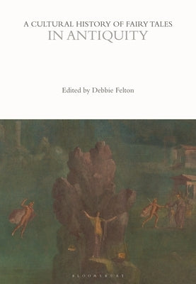 A Cultural History of Fairy Tales in Antiquity by Felton, Debbie