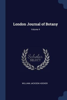 London Journal of Botany; Volume 4 by Hooker, William Jackson