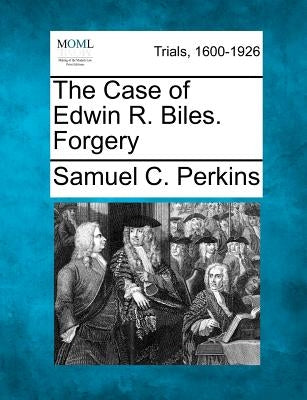 The Case of Edwin R. Biles. Forgery by Perkins, Samuel C.