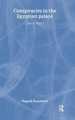 Conspiracies in the Egyptian Palace: Unis to Pepy I by Kanawati, Naguib