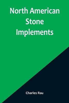 North American Stone Implements by Rau, Charles