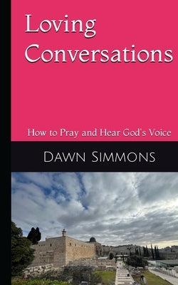 Loving Conversations: How to Pray and hear God's Voice by Simmons, Dawn