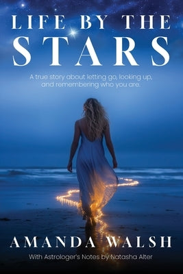 Life by the Stars: A true story about letting go, looking up, and remembering who you are. by Walsh, Amanda