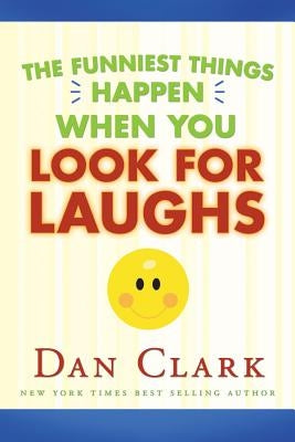 The Funniest Things Happen When You Look for Laughs by Clark, Daniel M.