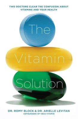 The Vitamin Solution: Two Doctors Clear the Confusion about Vitamins and Your Health by Block, Romy