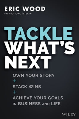 Tackle What's Next: Own Your Story, Stack Wins, and Achieve Your Goals in Business and Life by Wood, Eric