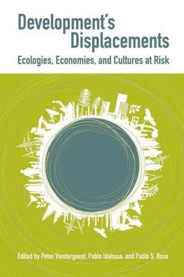 Development's Displacements: Economies, Ecologies, and Cultures at Risk by Vandergeest, Peter
