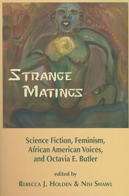 Strange Matings: Science Fiction, Feminism, African American Voices, and Octavia E. Butler by Holden, Rebecca J.