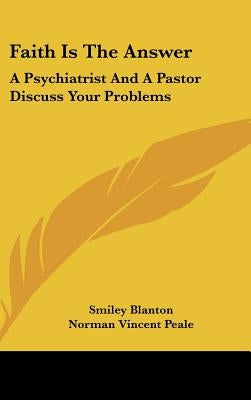 Faith Is The Answer: A Psychiatrist And A Pastor Discuss Your Problems by Blanton, Smiley
