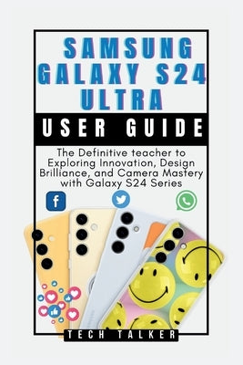 Samsung Galaxy S24 Ultra: User Guide: The Definitive teacher to Exploring Innovation, Design Brilliance, and Camera Mastery with Galaxy S24 Seri by Talker, Tech