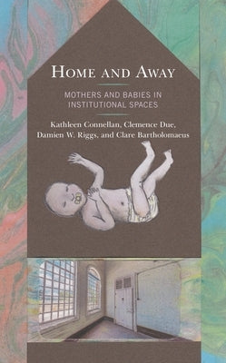 Home and Away: Mothers and Babies in Institutional Spaces by Connellan, Kathleen