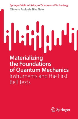 Materializing the Foundations of Quantum Mechanics: Instruments and the First Bell Tests by Da Silva Neto, Climério Paulo