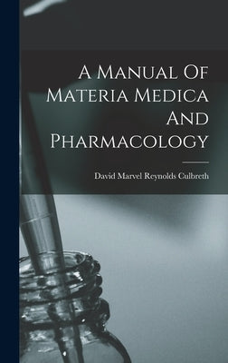 A Manual Of Materia Medica And Pharmacology by David Marvel Reynolds Culbreth