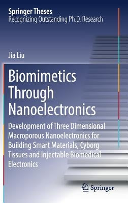 Biomimetics Through Nanoelectronics: Development of Three Dimensional Macroporous Nanoelectronics for Building Smart Materials, Cyborg Tissues and Inj by Liu, Jia
