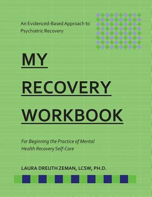 My RECOVERY Workbook For Beginning the Practice of Mental Health Recovery Self-: An Evidenced-based Approach to Psychiatric Recovery by Dreuth Zeman, Laura