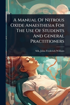 A Manual Of Nitrous Oxide Anaesthesia For The Use Of Students And General Practitioners by Silk, John Frederick William 1858-
