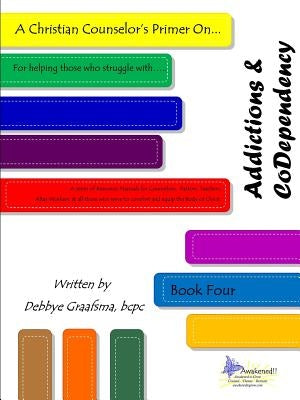 A Christian Counselor's Primer On.... Addictions & CoDependency: Book Four by Graafsma, MCC Bcpc