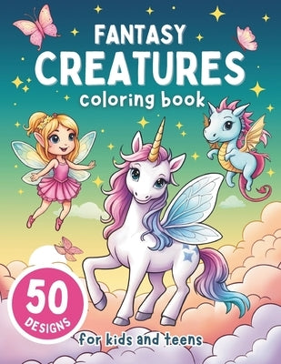 Fantasy Creatures Coloring Book for Kids and Teens: 50 Adorable Stress Relief Illustrations of Unicorns, Mermaids, Fairies, Dragons and More by Walsh, Hailey