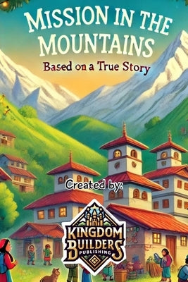 Mission in the Mountains: A true story about missionaries in Nepal by Publishing, Kingdom Builders