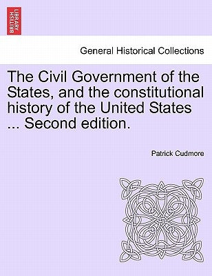 The Civil Government of the States, and the Constitutional History of the United States ... Second Edition. by Cudmore, Patrick