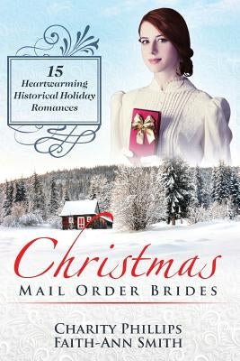 Christmas Mail Order Brides: 15 Heartwarming Historical Holiday Romances (Clean and Wholesome Inspirational Short Stories) by Smith, Faith-Ann