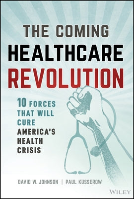 The Coming Healthcare Revolution: 10 Forces That Will Cure America's Health Crisis by Johnson, David W.