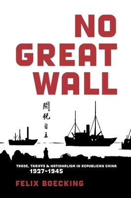 No Great Wall: Trade, Tariffs, and Nationalism in Republican China, 1927-1945 by Boecking, Felix