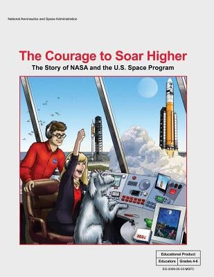 The Courage to Soar Higher: The Story of NASA and the U.S. Space Program: An Educator's Guide With Activities in Science, Mathematics, Language Ar by Administration, National Aeronautics and