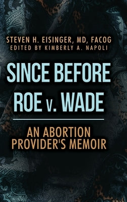 Since Before Roe v. Wade: An Abortion Provider's Memoir by Eisinger, Steven H.