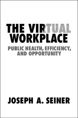 The Virtual Workplace: Public Health, Efficiency, and Opportunity by Seiner, Joseph A.