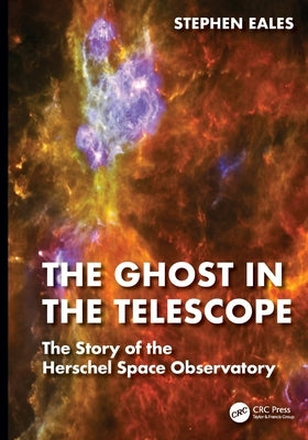 The Ghost in the Telescope: The Story of the Herschel Space Observatory by Eales, Stephen