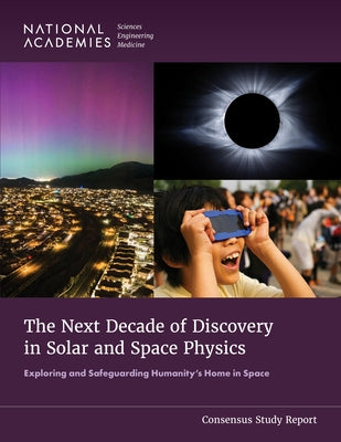 The Next Decade of Discovery in Solar and Space Physics: Exploring and Safeguarding Humanity's Home in Space by National Academies of Sciences Engineeri