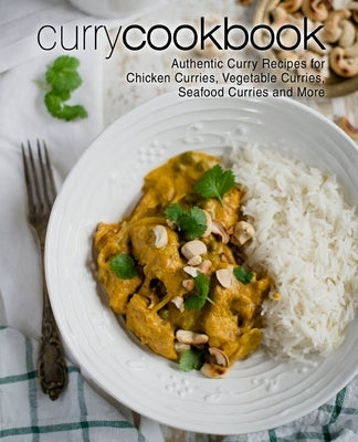 Curry Cookbook: Authentic Curry Recipes for Chicken Curries, Vegetable Curries, Seafood Curries and More by Press, Booksumo
